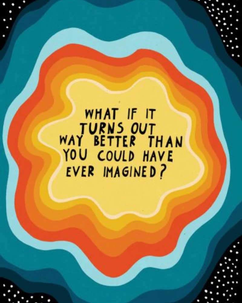 What if it turns out way better than you could have ever imagined?